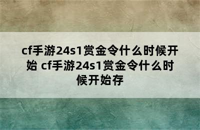 cf手游24s1赏金令什么时候开始 cf手游24s1赏金令什么时候开始存